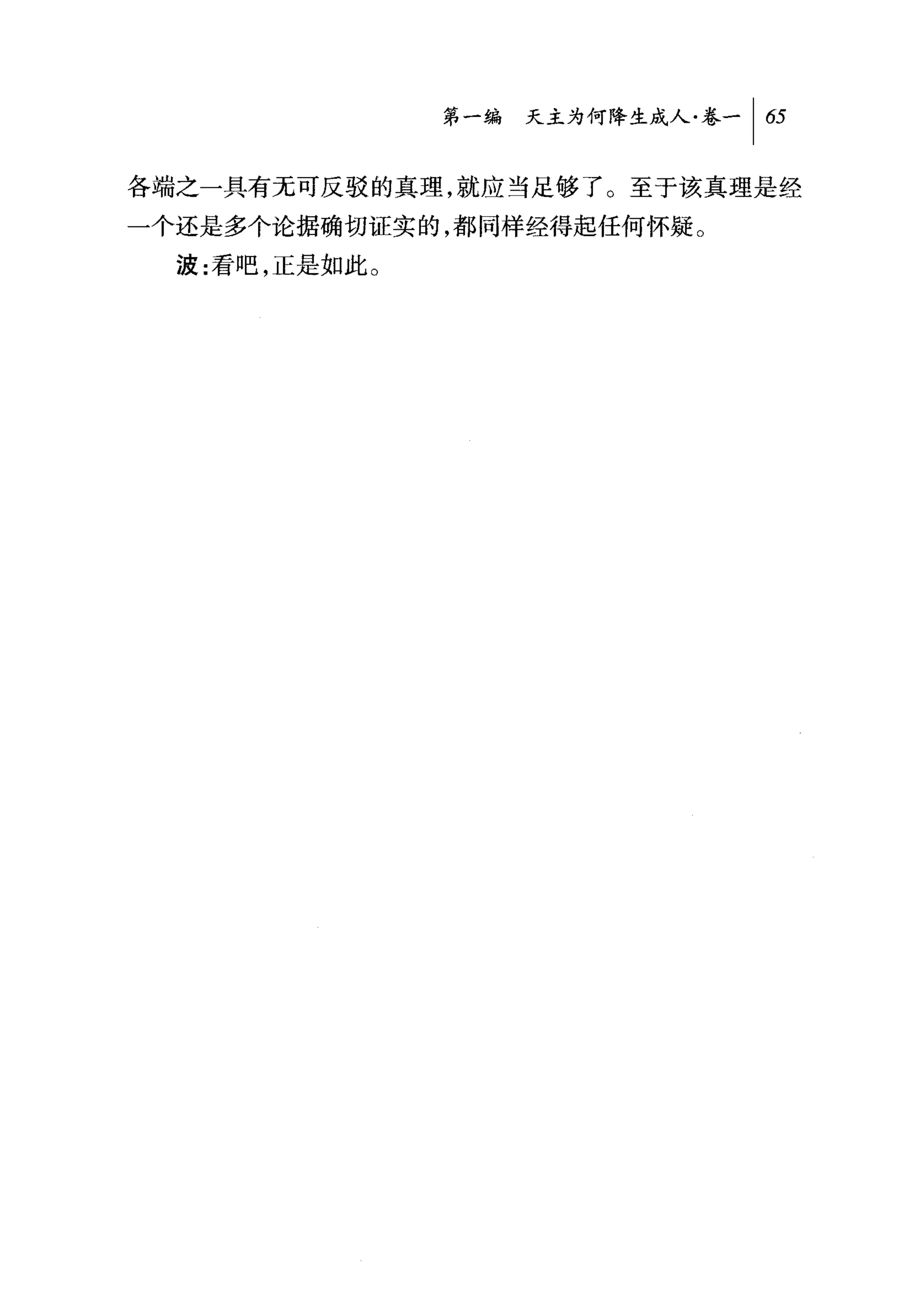 叫天主为何降生成人卷一|臼

各端之一具有无可反驳的真理，就应当足够了。至于该真理是经
一个还是多个论据确切证实的，都同样经得起任何怀疑。
  波:看吧，正是如此。
 