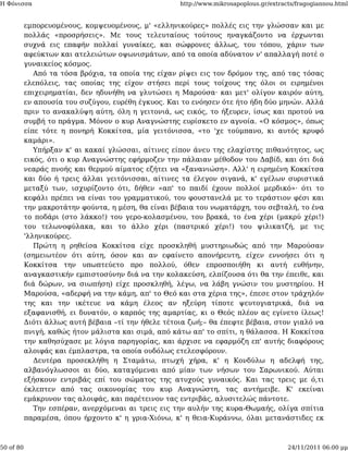 Η Φόνισσα                                            http://www.mikrosapoplous.gr/extracts/fragogiannou.html


           εμπορευομένους, κομψευομένους, μ' «ελληνικούρες» πολλές εις την γλώσσαν και με
           πολλάς «προσρήσεις». Με τους τελευταίους τούτους ηναγκάζοντο να έρχωνται
           συχνά εις επαφήν πολλαί γυναίκες, και σώφρονες άλλως, του τόπου, χάριν των
           αφεύκτων και ατελειώτων οψωνισμάτων, από τα οποία αδύνατον ν' απαλλαγή ποτέ ο
           γυναικείος κόσμος.
              Από τα τόσα βρόχια, τα οποία της είχαν ρίψει εις τον δρόμον της, από τας τόσας
           ελεπόλεις, τας οποίας της είχον στήσει περί τους τοίχους της όλοι οι ειρημένοι
           επιχειρηματίαι, δεν ηδυνήθη να γλυτώσει η Μαρούσα· και μετ' ολίγον καιρόν αύτη,
           εν απουσία του συζύγου, ευρέθη έγκυος. Και το ενόησεν ότε ήτο ήδη δύο μηνών. Αλλά
           πριν το ανακαλύψη αύτη, όλη η γειτονιά, ως εικός, το ήξευρεν, ίσως και προτού να
           συμβή το πράγμα. Μόνον ο κυρ Αναγνώστης ευρίσκετο εν αγνοία. «Ο κόσμος», όπως
           είπε τότε η πονηρή Κοκκίτσα, μία γειτόνισσα, «το 'χε τούμπανο, κι αυτός κρυφό
           καμάρι».
              Υπήρξαν κ' αι κακαί γλώσσαι, αίτινες είπον άνευ της ελαχίστης πιθανότητος, ως
           εικός, ότι ο κυρ Αναγνώστης εφήρμοζεν την πάλαιαν μέθοδον του Δαβίδ, και ότι διά
           νεαράς πνοής και θερμού αίματος εζήτει να «ξανανιώση». Αλλ' η ειρημένη Κοκκίτσα
           και δύο ή τρεις άλλαι γειτόνισσαι, αίτινες τα έλεγον σιγανά, κ' εγέλων συριστικά
           μεταξύ των, ισχυρίζοντο ότι, δήθεν «απ' το παιδί έχουν πολλοί μερδικό»· ότι το
           κεφάλι πρέπει να είναι του γραμματικού, του φουστανελά με το τεράστιον φέσι και
           την μακροτάτην φούντα, η μέση, θα είναι βέβαια του νωματάρχη, του σεβταλή, το ένα
           το ποδάρι (στο λάκκο!) του γερο-κολασμένου, του βρακά, το ένα χέρι (μακρύ χέρι!)
           του τελωνοφύλακα, και το άλλο χέρι (παστρικό χέρι!) του ψιλικατζή, με τις
           'λληνικούρες.
              Πρώτη η ρηθείσα Κοκκίτσα είχε προσκληθή μυστηριωδώς από την Μαρούσαν
           (σημειωτέον ότι αύτη, όσον και αν εφαίνετο απονήρευτη, είχεν εννοήσει ότι η
           Κοκκίτσα την υπωπτεύετο προ πολλού, όθεν επροσποιήθη κι αυτή ευθήνην,
           αναγκαστικήν εμπιστοσύνην διά να την κολακεύση, ελπίζουσα ότι θα την έπειθε, και
           διά δώρων, να σιωπήση) είχε προσκληθή, λέγω, να λάβη γνώσιν του μυστηρίου. Η
           Μαρούσα, «αδερφή να την κάμη, απ' το Θεό και στα χέρια της», έπεσε στον τράχηλόν
           της και την ικέτευε να κάμη έλεος αν ηξεύρη τίποτε ψευτογιατρικά, διά να
           εξαφανισθή, ει δυνατόν, ο καρπός της αμαρτίας, κι ο Θεός πλέον ας εγίνετο ίλεως!
           Διότι άλλως αυτή βέβαια –τί την ήθελε τέτοια ζωή;– θα έπεφτε βέβαια, στον γιαλό να
           πνιγή, καθώς ήτον μάλιστα και σιμά, από κάτω απ' το σπίτι, η θάλασσα. Η Κοκκίτσα
           την καθησύχασε με λόγια παρηγορίας, και άρχισε να εφαρμόζη επ' αυτής διαφόρους
           αλοιφάς και έμπλαστρα, τα οποία ουδόλως ετελεσφόρουν.
              Δευτέρα προσεκλήθη η Σταμάτω, πτωχή χήρα, κ' η Κονδύλω η αδελφή της,
           αλβανόγλωσσοι αι δύο, καταγόμεναι από μίαν των νήσων του Σαρωνικού. Αύται
           εξήσκουν εντριβάς επί του σώματος της ατυχούς γυναικός. Και τας τρεις με ό,τι
           έκλεπτεν από τας οικονομίας του κυρ Αναγνώστη, τας αντήμειβε. Κ' εκείναι
           εμάκρυνον τας αλοιφάς, και παρέτεινον τας εντριβάς, αλυσιτελώς πάντοτε.
              Την εσπέραν, ανερχόμεναι αι τρεις εις την αυλήν της κυρα-Θωμαής, ολίγα σπίτια
           παραμέσα, όπου ήρχοντο κ' η γρια-Χιόνω, κ' η θεια-Κυράννω, όλαι μετανάστιδες εκ



50 of 80                                                                                24/11/2011 06:00 μμ
 