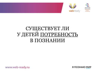 СУЩЕСТВУЕТ ЛИ
У ДЕТЕЙ ПОТРЕБНОСТЬ
    В ПОЗНАНИИ
 