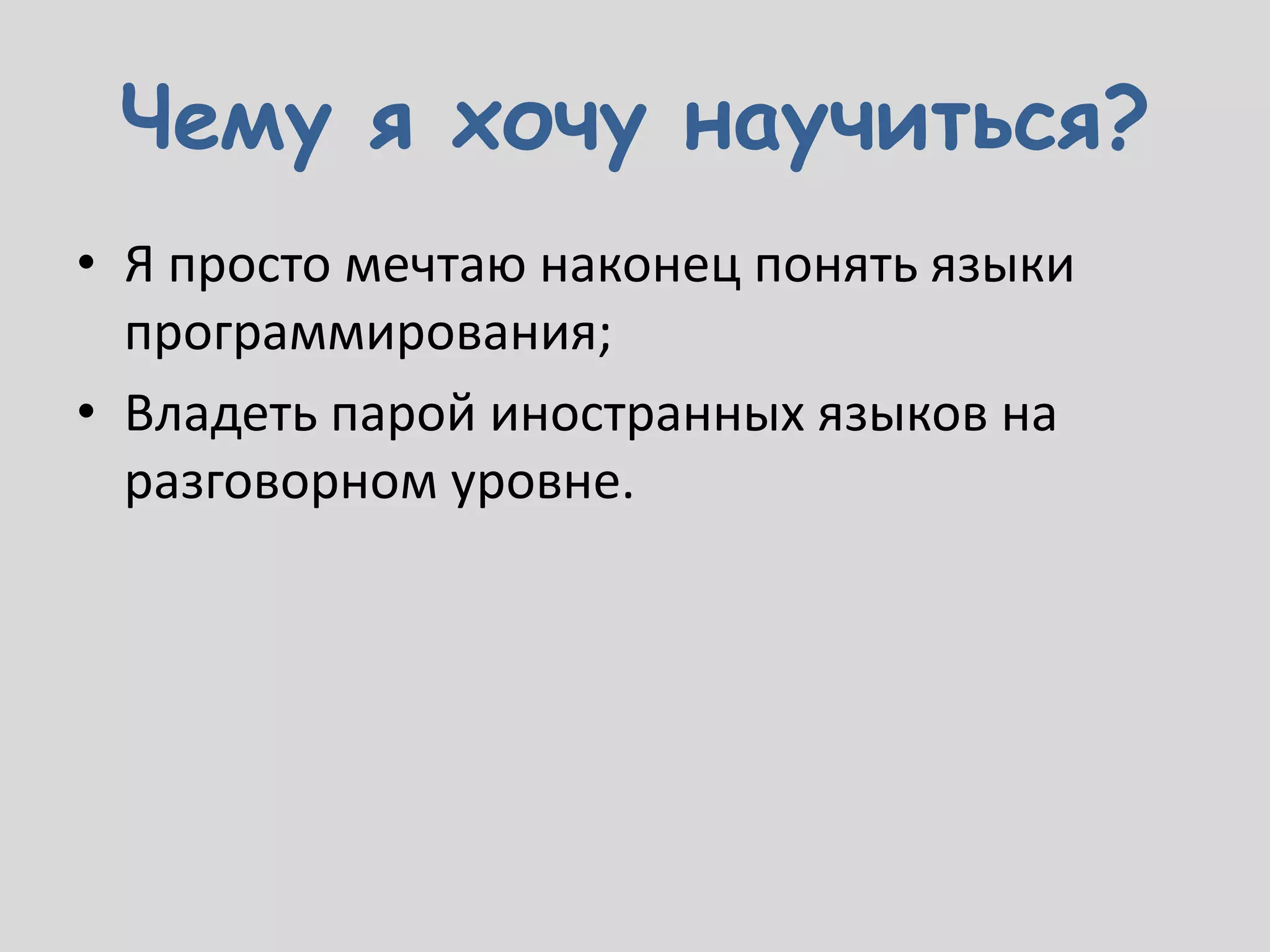 Чему я хочу научиться?
• Я просто мечтаю наконец понять языки
  программирования;
• Владеть парой иностранных языков на
  разговорном уровне.
 