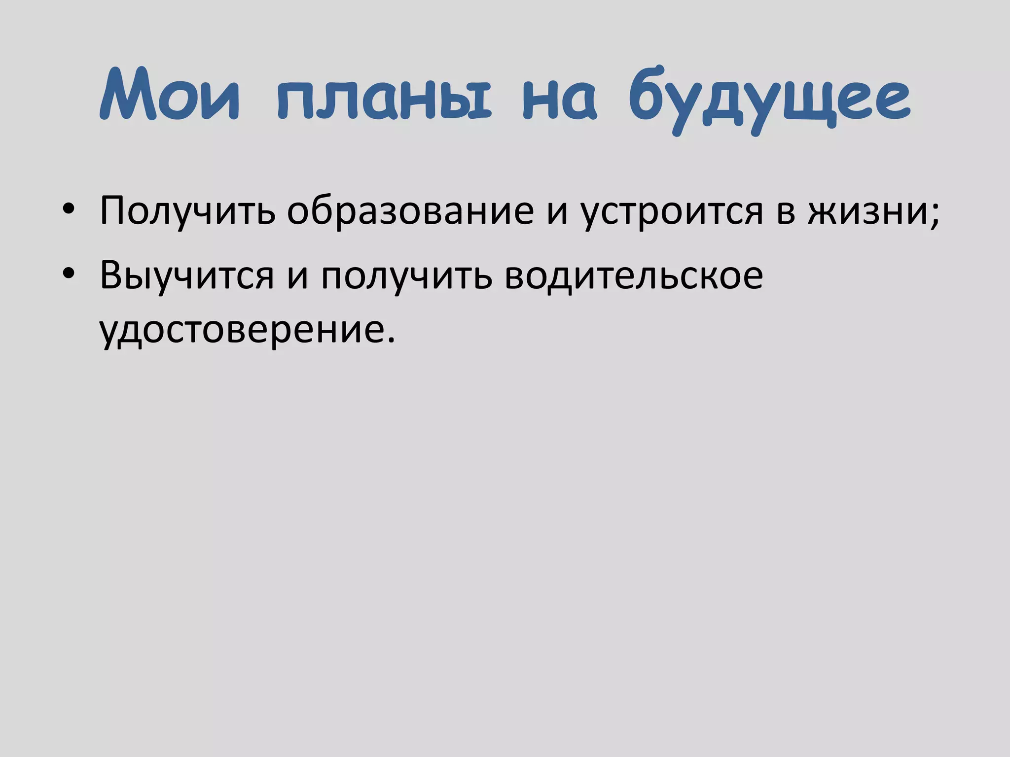 Мои планы на будущее
• Получить образование и устроится в жизни;
• Выучится и получить водительское
  удостоверение.
 