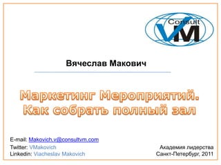 Вячеслав Макович




E-mail: Makovich.v@consultvm.com
Twitter: VMakovich                      Академия лидерства
Linkedin: Viacheslav Makovich          Санкт-Петербург, 2011
 