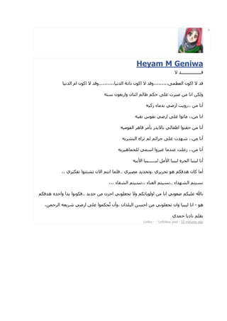 ‫‪o‬‬




                                                       ‫‪Heyam M Geniwa‬‬
                                                                                      ‫ـــــــــــــــــ‬

              ‫ا ن ام ا‬     ‫،،،،،،،...و‬       ‫ا‬     ‫ا ن دا‬         ‫،،،،،،،،،و‬            ‫ا نا‬

                                         ‫ن‬   ‫ا ن وار‬         ‫ظ‬      ‫!‬      ‫و ( ا )( '&%ت #"‬

                                                                  ‫)ءز‬      ‫أ )( ،،رو/. ار-,‬

                                                        ‫ار-, 3 س 1‬               ‫ا )(،، ) 4 ا #"‬

                                                 ‫ھ% ا 1 )‬      ‫/ ز 6)%‬     ‫أ )( !1 ا اط3 ,‬

                                                 ‫4%اه ا &8%/‬        ‫;%ا:‬       ‫أ )(،، =< ت #"‬

                                             ‫, "> ھ %/‬            ‫أ )(،، ز#". # ) ? %وا ا‬

                                                        ‫& ا ‪%B‬ه & ا@)‪ A‬ــــــ& ا@‬                         ‫أ‬

          ‫ا ‪ G‬ا ن 48‪ GG‬ا 43 %ي ،،‬        ‫ھ 4‪%/%B‬ي ،و4‪% F) / B‬ي ..‪"C‬‬                   ‫ن ھ‪CD‬‬          ‫أ)‬

                                  ‫ء ،، ‪ G H‬ا 81 ء ،،،‬               ‫‪ G H‬ا 8< اء .. ‪ G H‬ا‬

‫ا / ا وا! ه ھ ‪C‬‬   ‫و 4> " , ا!‪I‬ن )( ; / ..‪C‬‬                  ‫, ا )( او / 4‬           ‫-‬        ‫‪"# J‬‬

‫ا %! (،‬     ‫ار-, =%/‬     ‫ا #"‬   ‫& وان 4> " , )( ا!‪ (H‬ا &" ان ،وأن 4ٌ‪B‬‬                          ‫ھ -ا‬

                                                                                ‫ي‬     ‫د/ !‬          ‫1"‬
                                                            ‫‪Unlike · · Unfollow post · 10 minutes ago‬‬
 