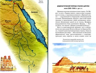 Карта
         Египта



                    ДОДИНАСТИЧЕСКИЙ ПЕРИОД И РАННЕЕ ЦАРСТВО
                                 около   3000-2640 ГГ.   дО Н. Э.

                    Древние египтяне называли свою страну «Та-Ме­
Аравия
                  рЮ>, то есть   «Черная    земля», имея в виду плодоро­
                  дие ее почвы, в противоположность «Красной зем­
                  ле»   -   окружающей их безводной и безжизненной
                  пустыне. Наименование «Египет» дано этой стране
                  греками и представляет собой искаженное поэти­
                  ческое обозначение одной из ее столиц, Мемфиса
                  (находившегося близ нынешнего Каира),                   -   Хет­
                  ка-Птах, что значит «Дворец души [бога] Птаха».
                    Как и в доисторические времена, так и сейчас,
                  почти все население Египта обитает по берегам Ни­
                  ла, главной транспортной артерии страны. Одна из
                  величайших рек мира        -   Нил вытекает из больших
                  африканских      озер,    расположенных           у   экватора,
                  проходит     пять   порогов    И   затем   плавно     течет   на



                               Египетские пирамиды тысячи лет
                              возвышаются над песками пустыни
 