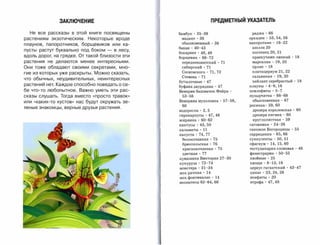 ЗАКЛЮЧЕНИЕ                                         ПРЕДМЕТНЫЙ УКАЗАТЕЛЬ


  Не все рассказы в этой книге посвящены            бамбук'35-39
                    раджа'  66

растениям экзотическим.      Некоторые вроде         мадаке' 36
                    орхидеи'  53, 54, 56

                                                     обыкновенный    . 36
          папоротник' 16-22

плаунов, папоротников, борщевиков или ка­
                                                    банан . 40-43
                   азолла 20

пусты растут буквально под боком      -   в лесу,
                                                    бокарнея . 48, 49
               костенец 20, 21

вдоль дорог, на грядке. От такой близости эти       борщевик' 68-72
                 краекучник липкий'       18

растения   не   делаются   менее   интересными.      переднеазиатский . 71
          марсилия'       19,20

Они тоже обладают своими секретами, мно­             сибирский . 71
                 орляк'    18

                                                     Сосновского . 71, 72
           платицериум 21,22

гие из которых уже раскрыты. Можно сказать,
                                                     Стевена . 71
                   сальвиния'      19,20

что обычных, неудивительных, неинтересных
                                                    бутылочные . 47
                 хейлант серебристый'      18

растений нет. Каждое способно поведать о се­        буфана двурядная . 47
          плауны . 4-9, 16

бе что-то любопытное. Важно уметь эти рас­          Венерин башмачок Фэйри    .
    псилофиты . 5-7


сказы слушать. Тогда вместо «просто травок»          53-56
                         пузырчатка' 66-68

                                                    Венерина мухоловка'   57-58,
    обыкновенная' 67

или «каких-то кустов» нас будут окружать зе­
                                                     60
                            росянка' 59,60

леные знакомцы, верные друзья растения.
                                                    водоросли'  2,5
                 дрозера королевская    . 60

                                                    гирокарпусы .  47, 48
           дрозера пигмея   . 60

                                                    жирянка . 60-62
                 круглолистная' 59

                                                    кактусы' 43,50
                 саговники' 24-26

                                                    каламиты . 11
                  сапожок Богородицы . 55

                                                    капуста' 74,77
                 саррацения . 65, 66

                                                     белокочанная' 75
              суккуленты . 50,51

                                                     брюссельская' 76
              сфагнум' 14, 15, 60

                                                     краснокочанная . 75
           тестудинария слоновая' 48

                                                     цветная' 77
                   фенестрарии . 50-52

                                                    кувшинка Виктория 27-30
        хвойные' 25

                                                    кукуруза' 72-74
                хвощи' 8-13,16

                                                    монстера . 31-34
               цереус гигантский . 43-47

                                                    мох риччия . 14
                цикас . 23, 24, 26

                                                    мох фонтиналис . 14
            эпифиты' 20

                                                    непентесы 62-64, 66
            ятрофа' 47,48

 
