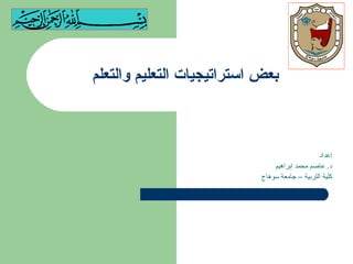 بعض استراتيجيات التعليم والتعلم إعداد د .  عاصم محمد إبراهيم كلية التربية – جامعة سوهاج 