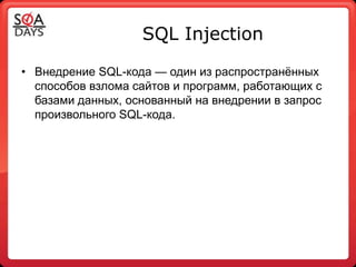 SQL Injection

• Внедрение SQL-кода — один из распространѐнных
  способов взлома сайтов и программ, работающих с
  базами данных, основанный на внедрении в запрос
  произвольного SQL-кода.
 