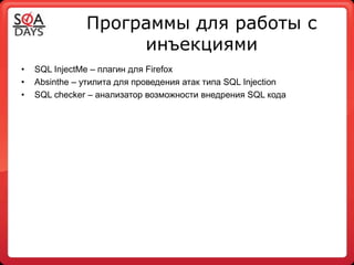 Программы для работы с
                    инъекциями
•   SQL InjectMe – плагин для Firefox
•   Absinthe – утилита для проведения атак типа SQL Injection
•   SQL checker – анализатор возможности внедрения SQL кода
 