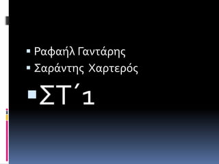  Ραφαόλ Γαντϊρησ
 ΢αρϊντησ Χαρτερόσ

΢Σ΄1
 