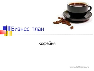 Бизнес-план Кофейня www.rightmoney.ru 