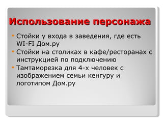 Использование персонажа Стойки у входа в заведения, где есть  WI-FI  Дом.ру Стойки на столиках в кафе/ресторанах с инструкцией по подключению Тамтаморезка для 4-х человек с изображением семьи кенгуру и логотипом Дом.ру 