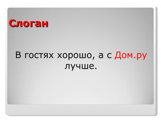 Слоган В гостях хорошо, а с  Дом.ру  лучше. 