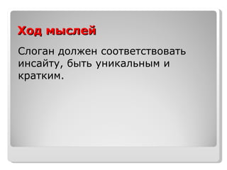 Ход мыслей Слоган должен соответствовать инсайту, быть уникальным и кратким. 