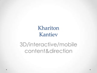 Khariton
      Kantiev
3D/interactive/mobile
 content&direction
 