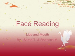 Face Reading Lips and Mouth By : Sarah T. & Rebecca M. 