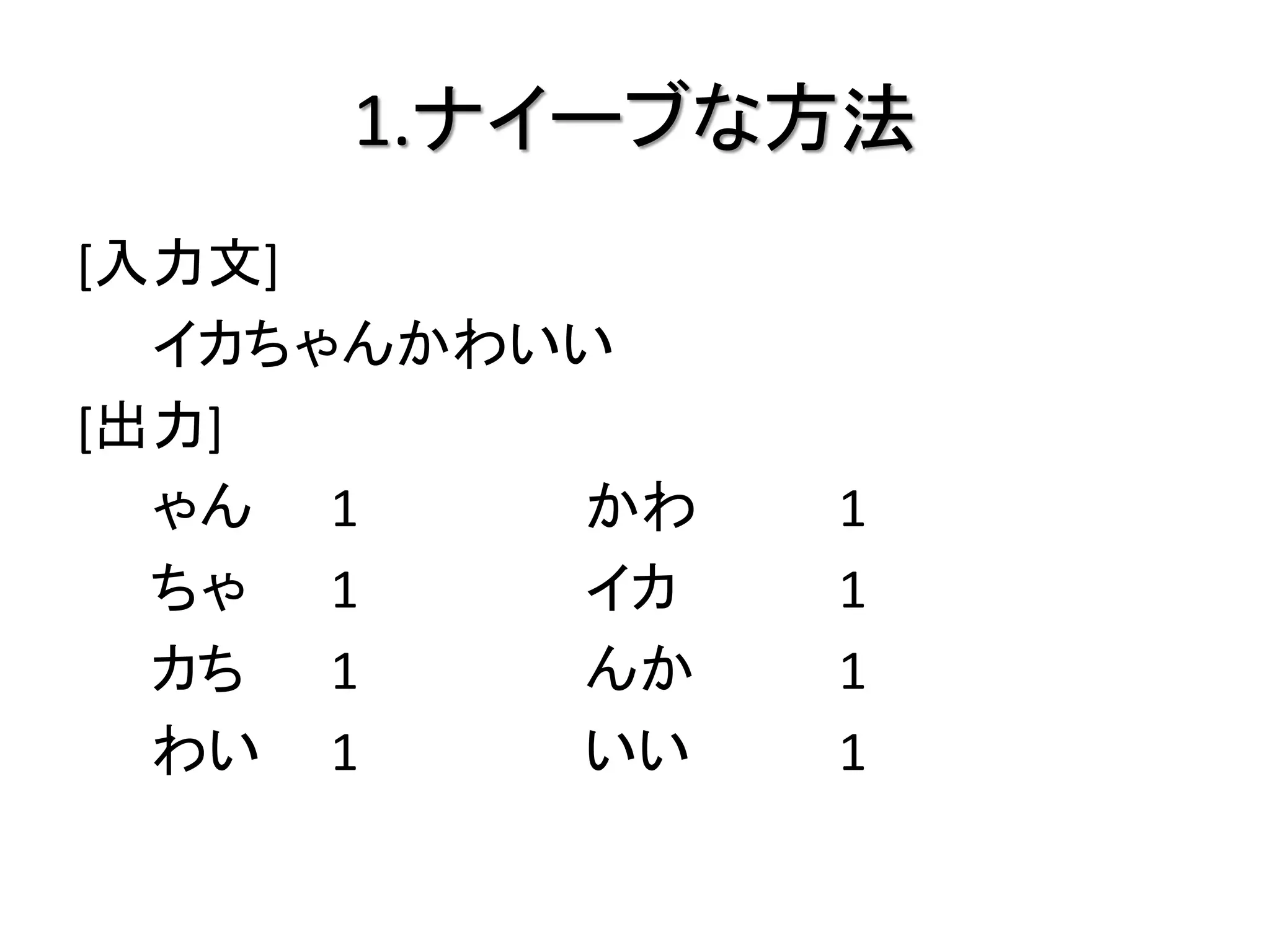 1.ナイーブな方法
[入力文]
  イカちゃんかわいい
[出力]
  ゃん 1    かわ   1
  ちゃ 1    イカ   1
  カち 1    んか   1
  わい 1    いい   1
 