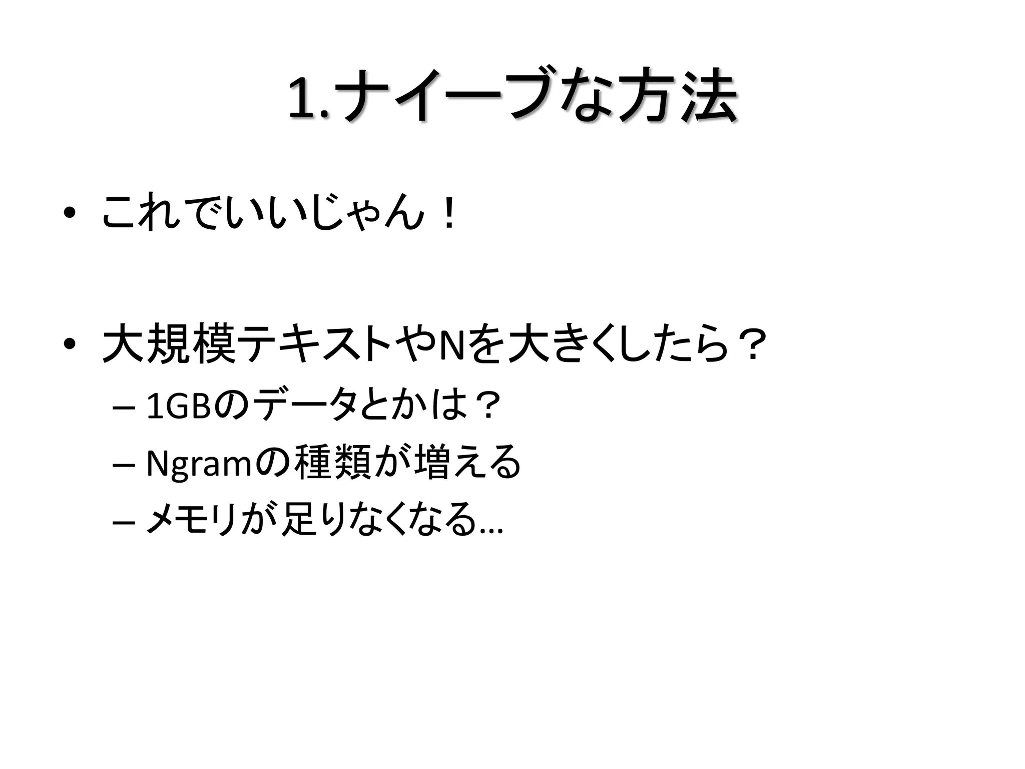 1.ナイーブな方法
• これでいいじゃん！

• 大規模テキストやNを大きくしたら？
 – 1GBのデータとかは？
 – Ngramの種類が増える
 – メモリが足りなくなる…
 
