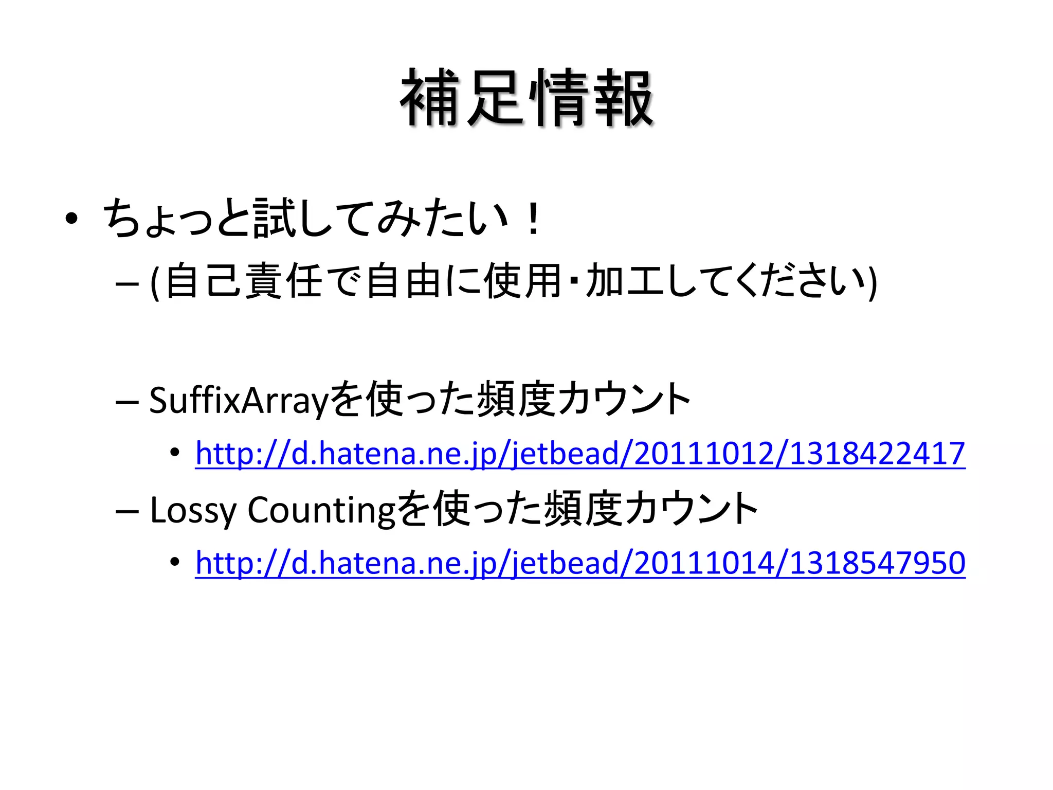 補足情報
• ちょっと試してみたい！
 – (自己責任で自由に使用・加工してください)

 – SuffixArrayを使った頻度カウント
   • http://d.hatena.ne.jp/jetbead/20111012/1318422417
 – Lossy Countingを使った頻度カウント
   • http://d.hatena.ne.jp/jetbead/20111014/1318547950
 