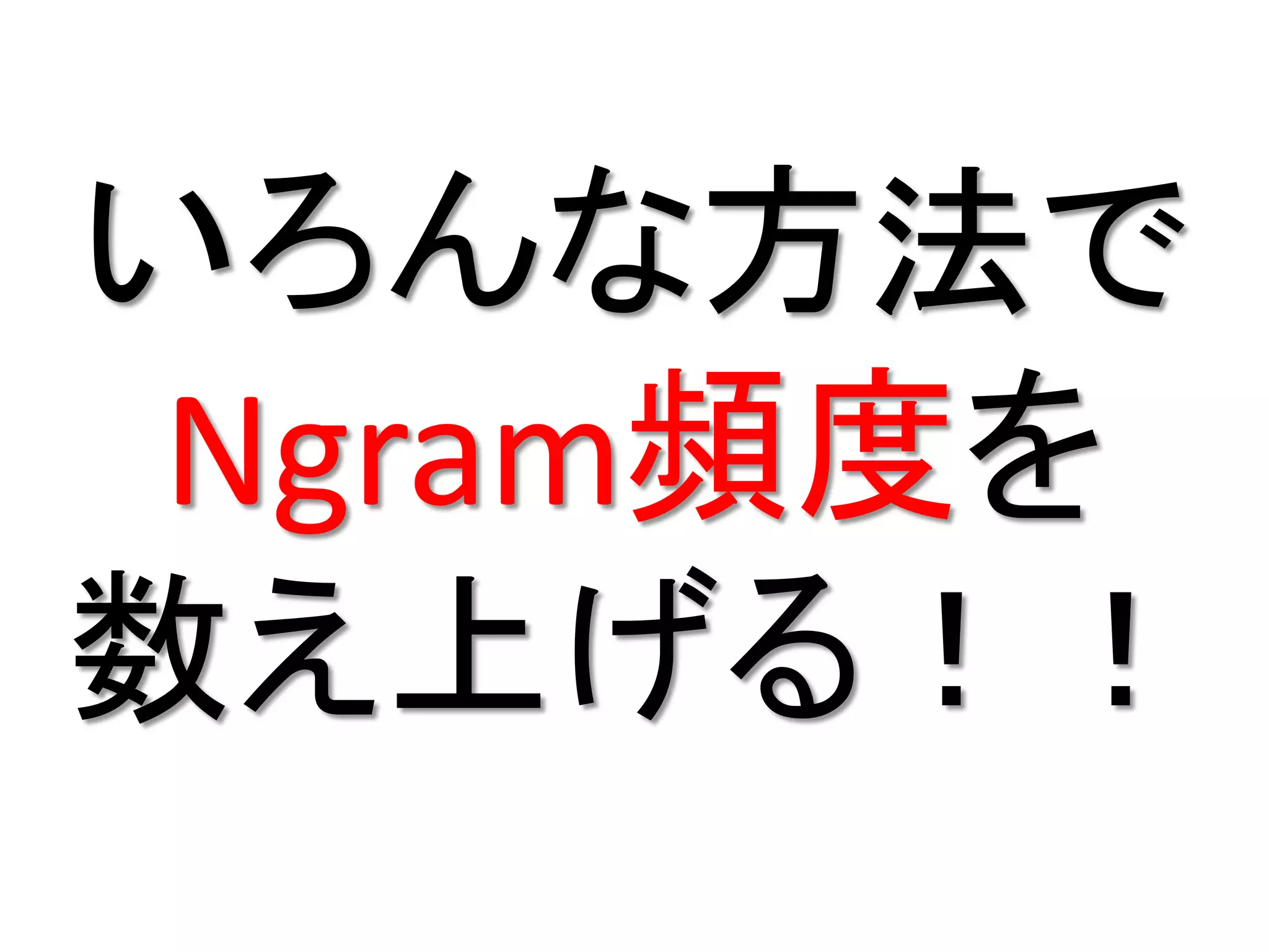 いろんな方法で
 Ngram頻度を
数え上げる！！
 