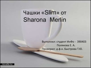 Чашки «Slim» от
Sharona Merlin


      Выполнил: студент ИнФо - 390403
                Полякова Е. А.
      Проверил: д.ф.н. Быстрова Т.Ю.
 