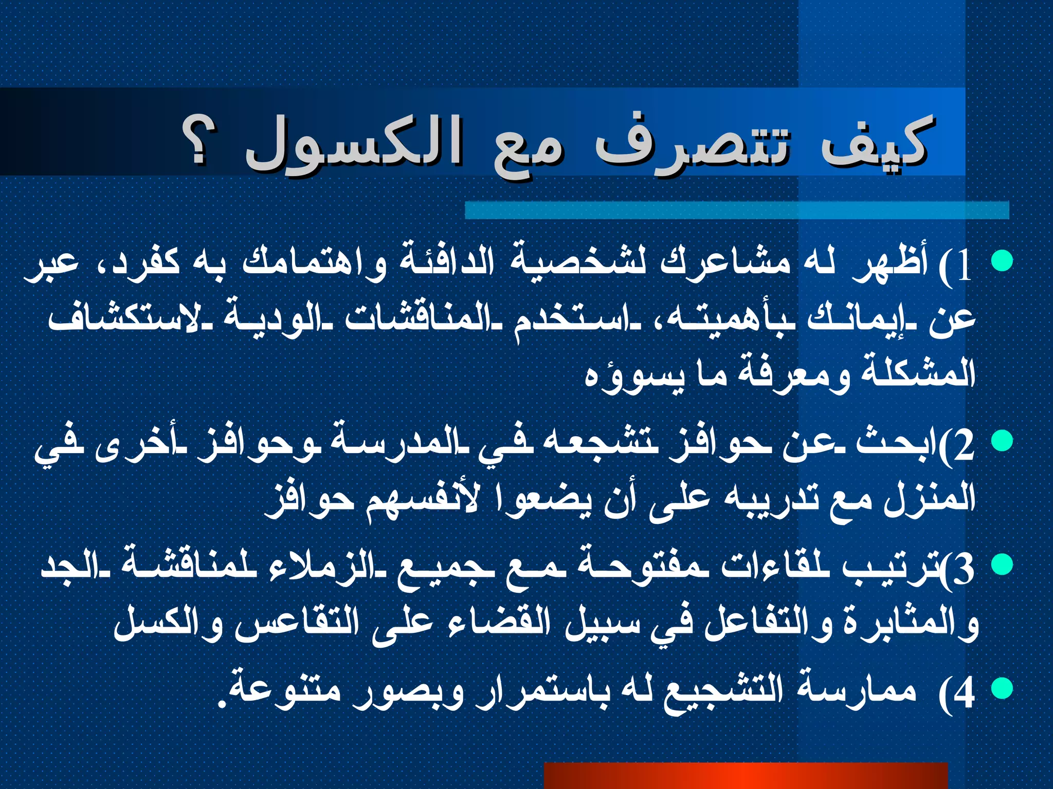 كيف تتصرف مع الكسول ؟ 1 ) أظهر له مشاعرك لشخصية الدافئة واهتمامك به كفرد، عبر عن إيمانك بأهميته، استخدم المناقشات الودية لاستكشاف المشكلة ومعرفة ما يسوؤه 2 ) ابحث عن حوافز تشجعه في المدرسة وحوافز أخرى في المنزل مع تدريبه على أن يضعوا لأنفسهم حوافز 3 ) ترتيب لقاءات مفتوحة مع جميع الزملاء لمناقشة الجد والمثابرة والتفاعل في سبيل القضاء على التقاعس والكسل  4 )  ممارسة التشجيع له باستمرار وبصور متنوعة .   