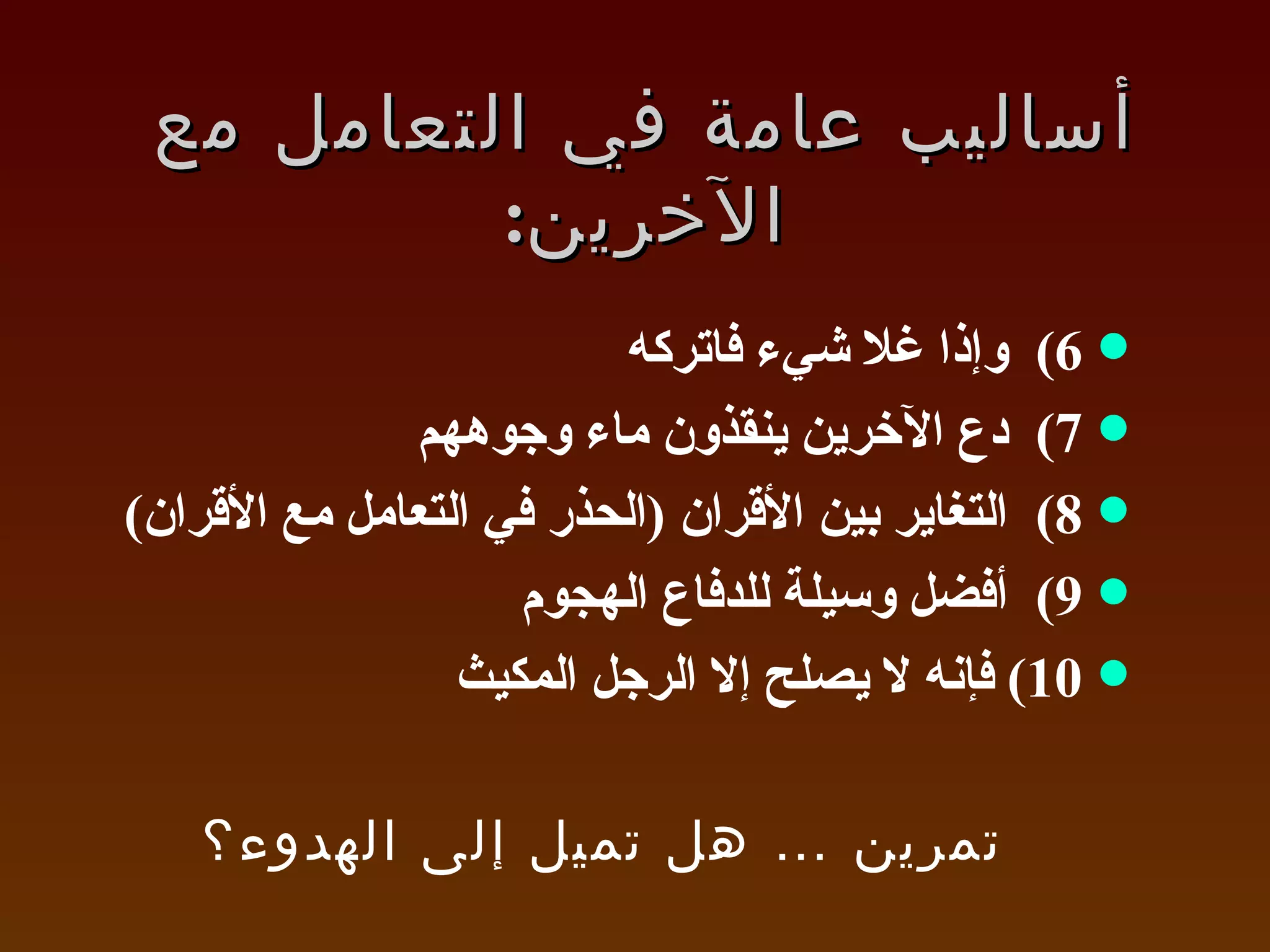 أساليب عامة في التعامل مع الآخرين : 6 )  وإذا غلا شيء فاتركه 7 )  دع الآخرين ينقذون ماء وجوههم 8 )  التغاير بين الأقران  ( الحذر في التعامل مع الأقران ) 9 )  أفضل وسيلة للدفاع الهجوم 10 )  فإنه لا يصلح إلا الرجل المكيث تمرين … هل تميل إلى الهدوء؟ 