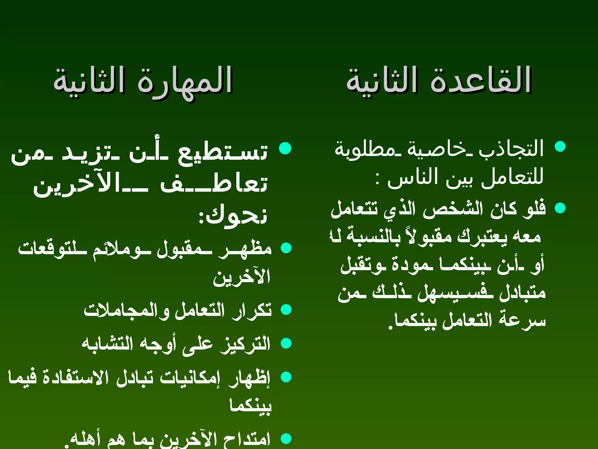 القاعدة الثانية المهارة الثانية تستطيع أن تزيد من تعاطف الآخرين نحوك :  مظهر مقبول وملائم لتوقعات الآخرين  تكرار التعامل والمجاملات التركيز على أوجه التشابه إظهار إمكانيات تبادل الاستفادة فيما بينكما امتداح الآخرين بما هم أهله .   التجاذب خاصية مطلوبة للتعامل بين الناس  :  فلو كان الشخص الذي تتعامل معه يعتبرك مقبولاً بالنسبة له أو أن بينكما مودة وتقبل متبادل فسيسهل ذلك من سرعة التعامل بينكما .  