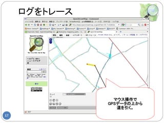 ログをトレース




                 マウス操作で
               GPSデータの上から
                  道を引く。
17
 