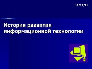 История развития информационной технологии 12/11/11 