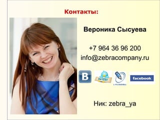Контакты:


     Вероника Сысуева

       +7 964 36 96 200
    info@zebracompany.ru




       Ник: zebra_ya
 