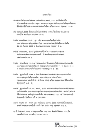 เอกสารอ้างอิง

จเร สดากร วัชรี ประชาศรัยสรเดช และทิพย์พรรณ สดากร, 2544. หนังสือทีระลึกใน
                                                                  ่
     วโรกาสสมเด็จพระเทพรัตนราชสุดาฯ สยามบรมราชกุมาร เสด็จพระราชดำเนินทรงเปิดอาคาร
     พิพธภัณฑ์พชสิรนธร กองพฤกษศาสตร์และวัชพืช กรมวิชาการเกษตร กรุงเทพฯ 129 น.
        ิ       ื ิ

เต็ม สมิตนนท์, 2544. ชือพรรณไม้แห่งประเทศไทย. (ฉบับแก้ไขเพิมเติม พ.ศ. 2544)
         ิ ั           ่                                  ่
     กรมป่าไม้ พหลโยธิน กรุงเทพฯ 830 น.

ทิพวัลย์ สุกมลนันทน์, 2537. “บุก” พืชอาหารและสมุนไพรทีคนไทยลืม.
            ุ                                         ่
      เอกสารประกอบการประชุมสัมมนาเรือง พฤกษศาสตร์และวัชพืชเพือเกษตรยังยืน
                                     ่                        ่      ่
      14-15 กันยายน 2537 ณ โรงแรมมารวยการ์เดน กรุงเทพฯ 7 น.

ทิพวัลย์ สุกมลนันทน์, 2544. บุกพืชอาหารทีนาสนใจ กองแผนงานและวิชาการ
            ุ                            ่ ่
      สำนักวิจยและพัฒนาการเกษตร เขตที่ 1 โรงพิมพ์ชมนุมสหกรณ์การเกษตร
              ั                                   ุ
      แห่งประเทศไทย 26 น.

ทิพวัลย์ สุกมลนันทน์, 2546. a รวบรวมและศึกษาลักษณะทางสรีรวิทยาของบุกในภาคเหนือ.
            ุ
      เอกสารประกอบการประชุมวิชาการ กองพฤกษศาสตร์และวัชพืช 7 – 9 มีนาคม 2546
      ณ โรงแรมแอมบาสเดอร์ซตจอมเทียน จังหวัดชลบุรี น. 1 – 13.
                          ิ ้ี

ทิพวัลย์ สุกมลนันทน์, 2546. b ศึกษาลักษณะทางกายภาพและองค์ประกอบทางเคมีบาง
             ุ
      ประการของบุกกินได้ในภาคเหนือ. เอกสารประกอบการประชุมวิชาการ
      กองพฤกษศาสตร์และวัชพืช 7 – 9 มีนาฃม 2546 ณ โรงแรมแอมบาสเดอร์ซตจอมเทียน
                                                                   ิ ้ี
      จังหวัดชลบุรี น. 1 – 6.

ทิพวัลย์ สุกมลนันทน์ และ จเร สดากร, 2544. รวบรวมและศึกษาลักษณะทางสรีรวิทยาของ
             ุ
      บุกในภาคเหนือ. รายงานการประชุมวิชาการกองพฤกษศาสตร์และวัชพืช “ความก้าวหน้างาน
      วิจยด้านพฤกษศาสตร์สมุนไพรและวัชพืช” 19-20 เมษายน 2544 ณ โรงแรมเมธาวลัย
         ั
      อำเภอชะอำ จังหวัดเพชรบุรี น. 163-168.

สะอาด บุญเกิด จเร สดากร และ ทิพย์พรรณ สดากร, 2543. ชือพรรณไม้ในเมืองไทย.
                                                               ่
    พิมพ์ท่ี บริษทอนิเมทพรินท์ แอนด์ ดีไซน์ จำกัด ธนบุรี กรุงเทพฯ 672 น.
                 ั         ้

สุนารี สิงหบุตรา, 2535. สรรพคุณสมุนไพร 200 ชนิด. พิมพ์ทบริษทคุณ 39 จำกัด
                                                       ่ี ั
      ถนนจรัลสนิทวงค์ บางพลัด กรุงเทพฯ 260 น.




                                                            พันธุบกในประเทศไทย 50
                                                                 ์ ุ
 