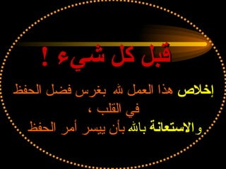 قبل كل شيء  ! إخلاص  هذا العمل لله  بغرس فضل الحفظ  في القلب ، و الاستعانة  بالله  بأن ييسر أمر الحفظ   