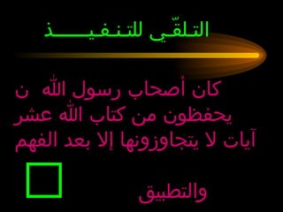 التـلقّـي للتـنـفـيــــــذ  كان أصحاب رسول الله    يحفظون من كتاب الله عشر آيات لا يتجاوزونها إلا بعد الفهم والتطبيق      