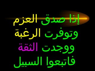 إذا صدق  العزم وتوفرت  الرغبة  ووجدت  الثقة فاتبعوا السبيل 