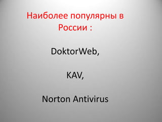 Наиболее популярны в
      России :

     DoktorWeb,

        KAV,

   Norton Antivirus
 