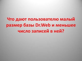 Что дают пользователю малый
размер базы Dr.Web и меньшее
     число записей в ней?
 