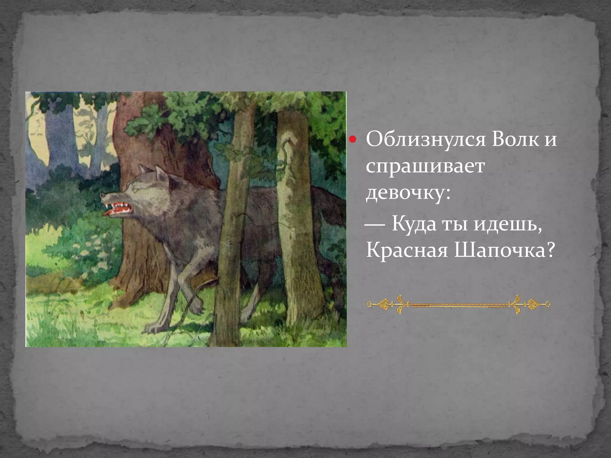  Облизнулся Волк и
 спрашивает
 девочку:
 — Куда ты идешь,
 Красная Шапочка?
 