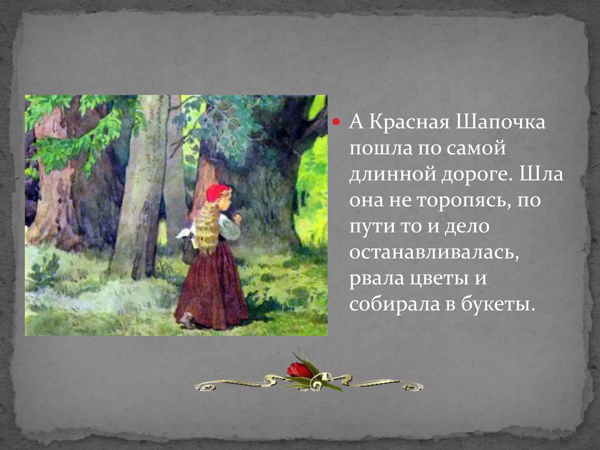  А Красная Шапочка
 пошла по самой
 длинной дороге. Шла
 она не торопясь, по
 пути то и дело
 останавливалась,
 рвала цветы и
 собирала в букеты.
 