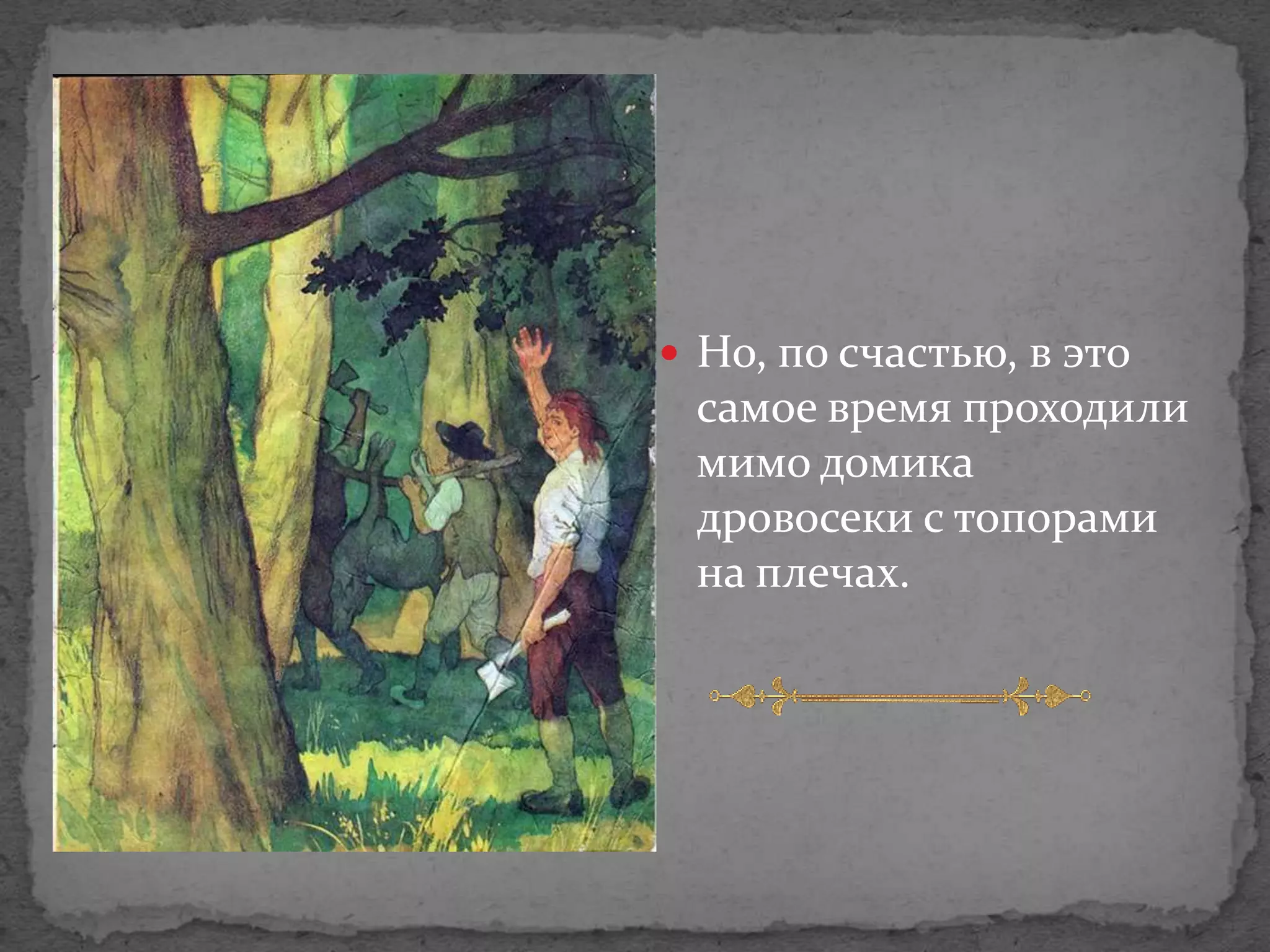  Но, по счастью, в это
 самое время проходили
 мимо домика
 дровосеки с топорами
 на плечах.
 