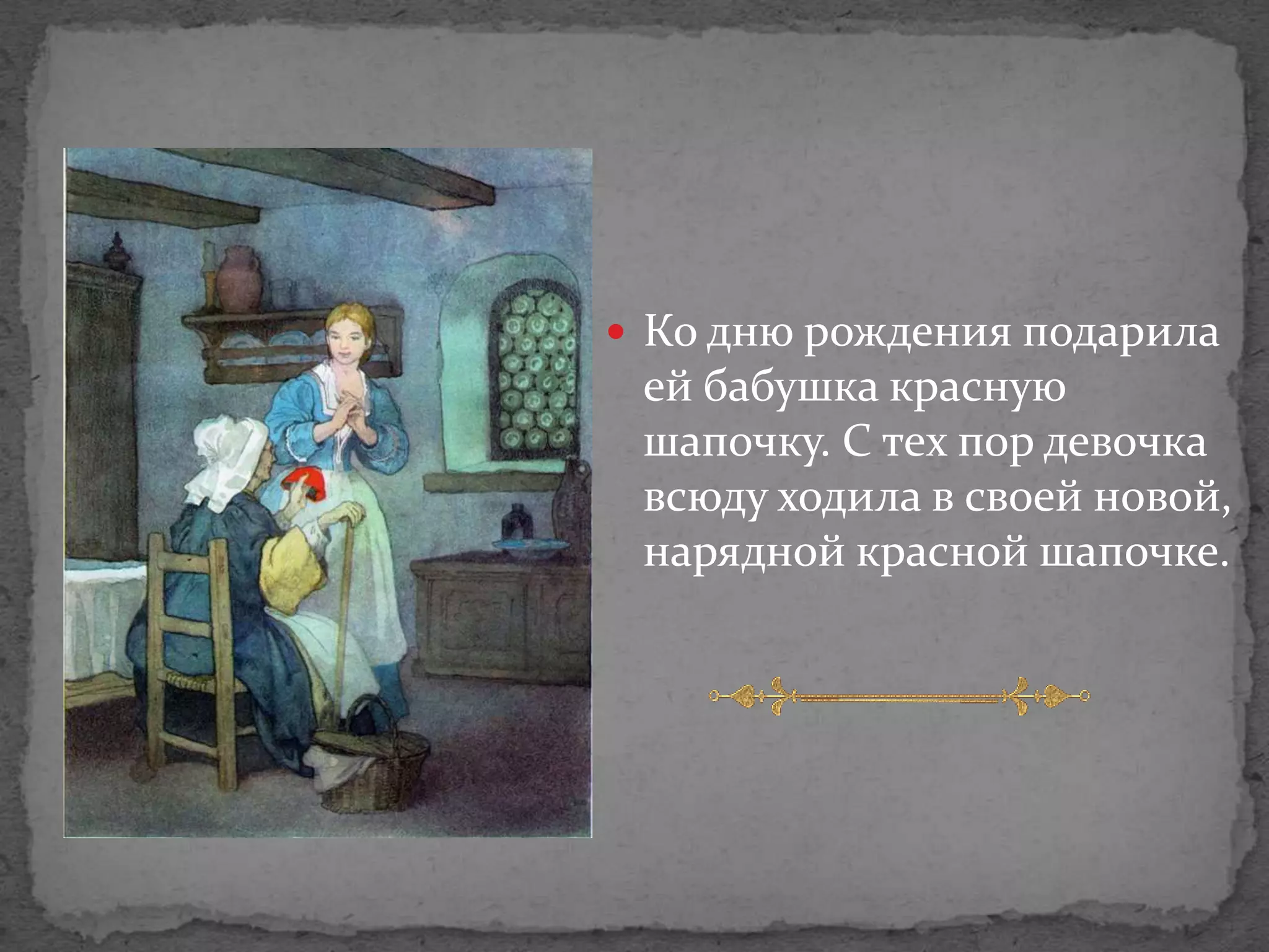  Ко дню рождения подарила
 ей бабушка красную
 шапочку. С тех пор девочка
 всюду ходила в своей новой,
 нарядной красной шапочке.
 