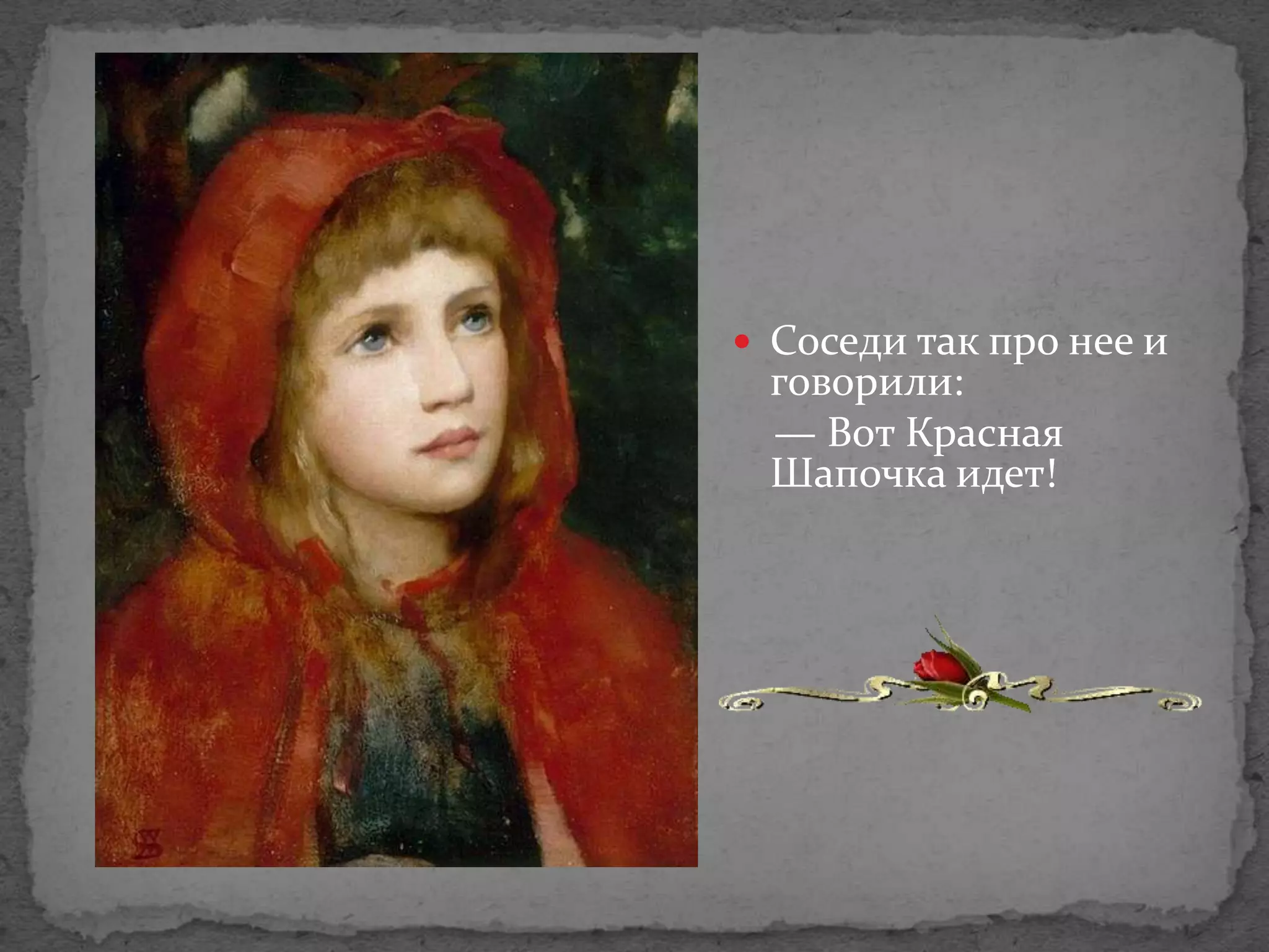  Соседи так про нее и
 говорили:
 — Вот Красная
 Шапочка идет!
 