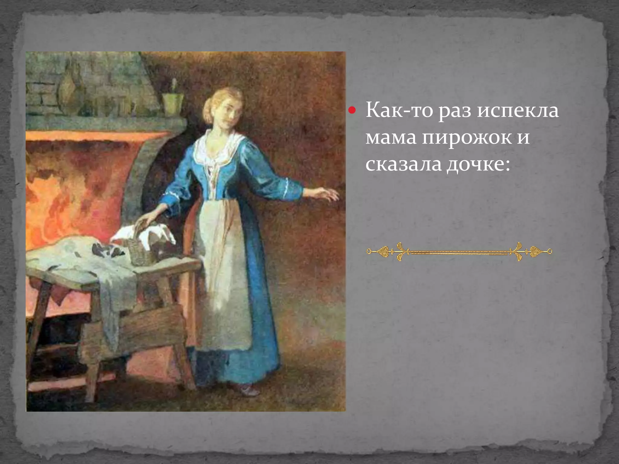  Как-то раз испекла
 мама пирожок и
 сказала дочке:
 