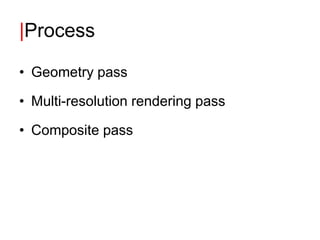 |Process

• Geometry pass

• Multi-resolution rendering pass

• Composite pass
 