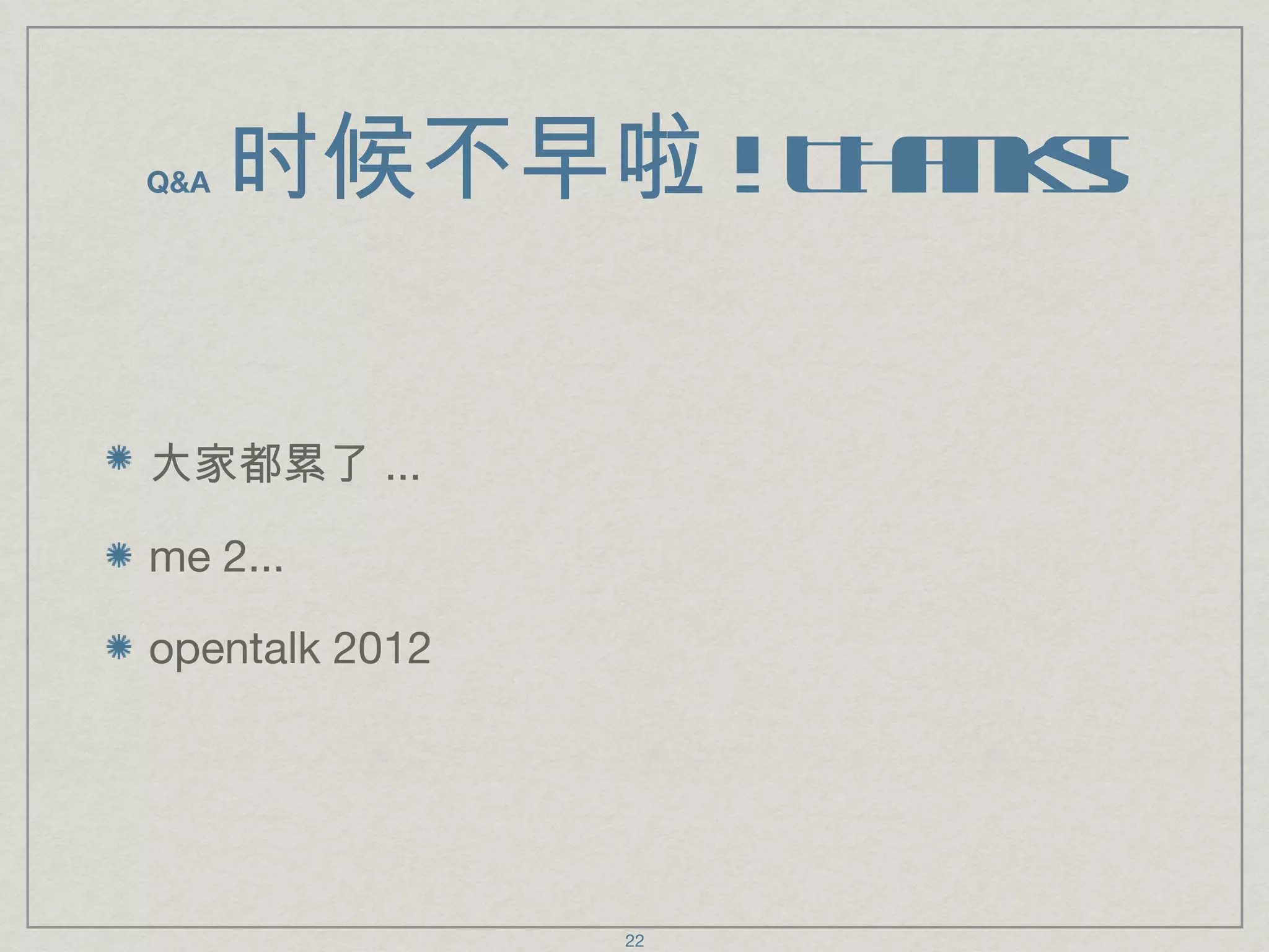 Q&A  时候不早啦 ! Thanks! 大家都累了 ... me 2... opentalk 2012 