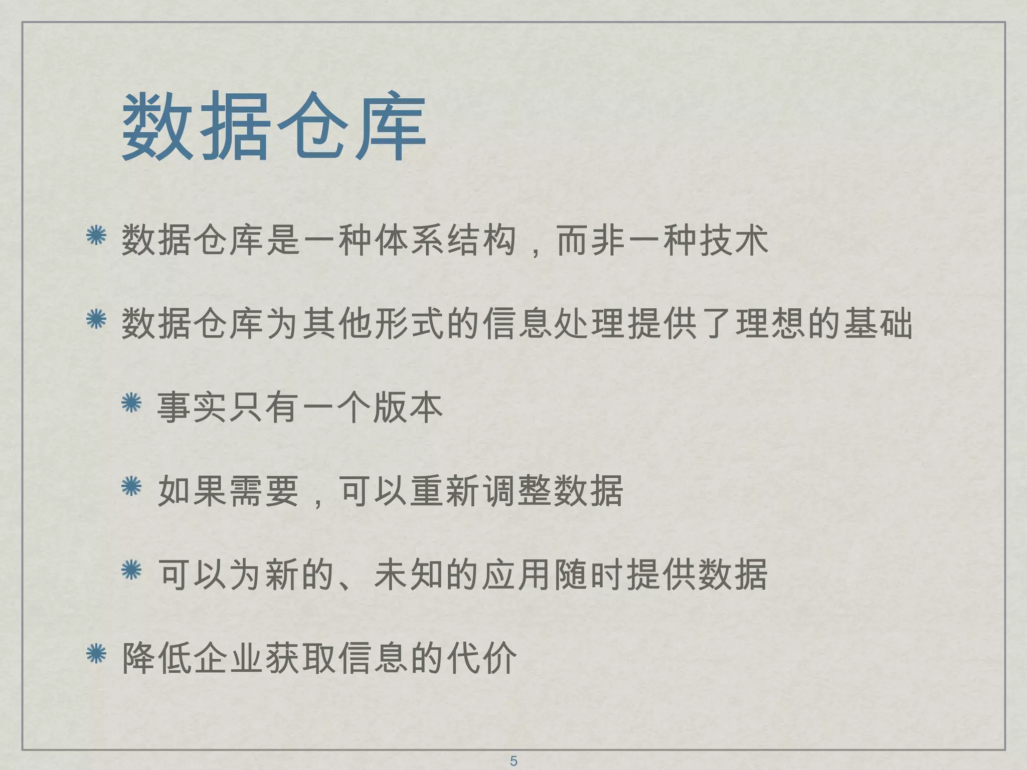 数据仓库 数据仓库是一种体系结构，而非一种技术 数据仓库为其他形式的信息处理提供了理想的基础 事实只有一个版本 如果需要，可以重新调整数据 可以为新的、未知的应用随时提供数据 降低企业获取信息的代价 
