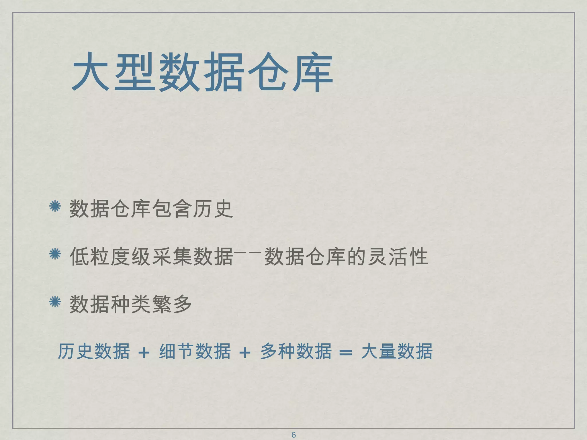 大型数据仓库 数据仓库包含历史 低粒度级采集数据——数据仓库的灵活性 数据种类繁多 历史数据  +  细节数据  +  多种数据  =  大量数据 