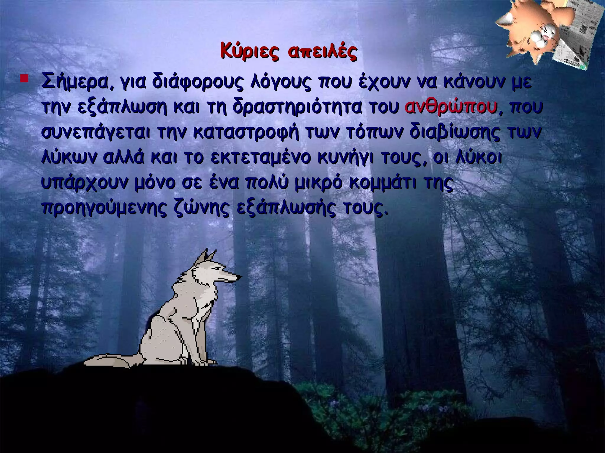 Κύριες απειλές Σήμερα, για διάφορους λόγους που έχουν να κάνουν με την εξάπλωση και τη δραστηριότητα του  ανθρώπου , που συνεπάγεται την καταστροφή των τόπων διαβίωσης των λύκων αλλά και το εκτεταμένο κυνήγι τους, οι λύκοι υπάρχουν μόνο σε ένα πολύ μικρό κομμάτι της προηγούμενης ζώνης εξάπλωσής τους.   