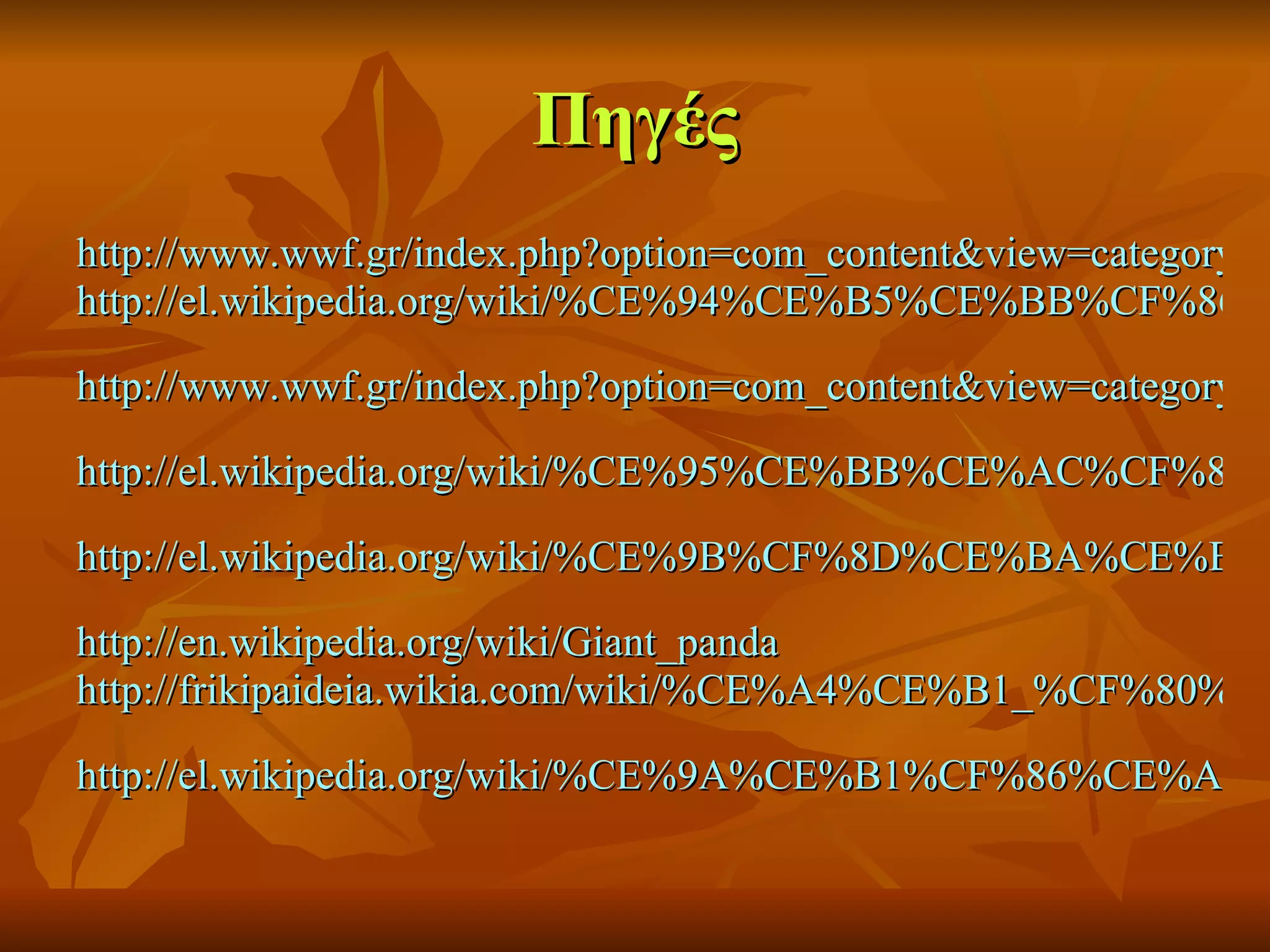 Πηγές http://www.wwf.gr/index.php?option=com_content&view=category&layout=blog&id=66&Itemid=85 http://el.wikipedia.org/wiki/%CE%94%CE%B5%CE%BB%CF%86%CE%AF%CE%BD%CE%B9   http://www.wwf.gr/index.php?option=com_content&view=category&layout=blog&id=61&Itemid=82   http://el.wikipedia.org/wiki/%CE%95%CE%BB%CE%AC%CF%86%CE%B9   http://el.wikipedia.org/wiki/%CE%9B%CF%8D%CE%BA%CE%BF%CF%82   http://en.wikipedia.org/wiki/Giant_panda   http://frikipaideia.wikia.com/wiki/%CE%A4%CE%B1_%CF%80%CE%AC%CE%BD%CF%84%CE%B1   http://el.wikipedia.org/wiki/%CE%9A%CE%B1%CF%86%CE%AD_%CE%B1%CF%81%CE%BA%CE%BF%CF%8D%CE%B4%CE%B1   