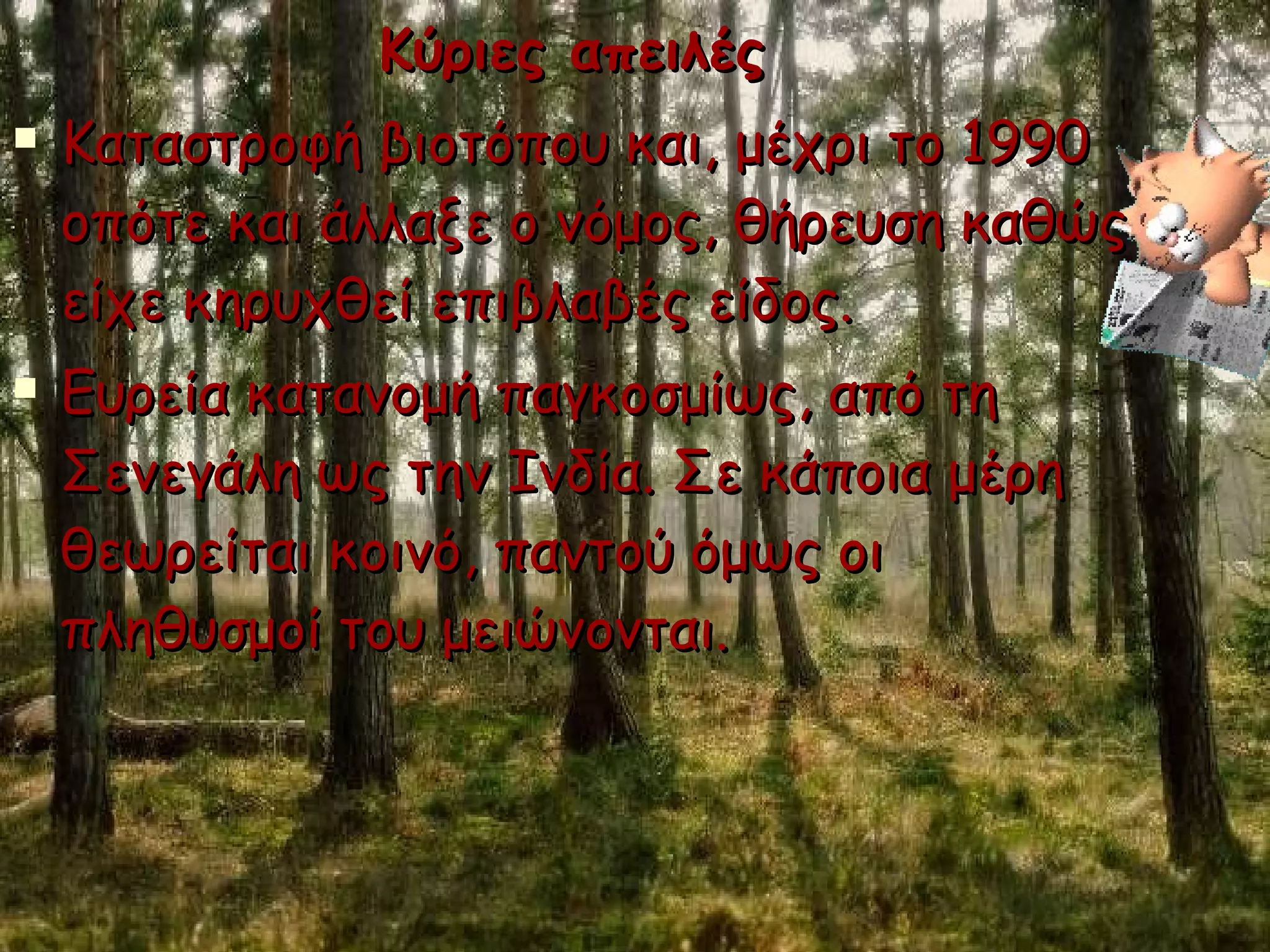 Κύριες απειλές Καταστροφή βιοτόπου και, μέχρι το 1990 οπότε και άλλαξε ο νόμος, θήρευση καθώς είχε κηρυχθεί επιβλαβές είδος. Ευρεία κατανομή παγκοσμίως, από τη Σενεγάλη ως την Ινδία. Σε κάποια μέρη θεωρείται κοινό, παντού όμως οι πληθυσμοί του μειώνονται. 