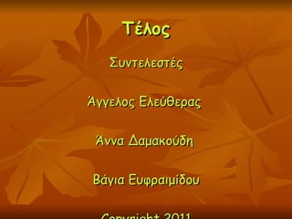 Τέλος Συντελεστές Άγγελος Ελεύθερας  Άννα Δαμακούδη  Βάγια Ευφραιμίδου Copyright 2011 